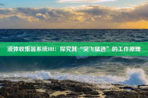 液体收集器系统HH:探究其“突飞猛进”的工作原理