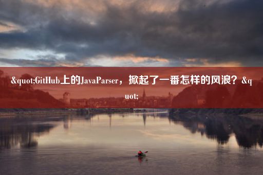 "GitHub上的JavaParser,掀起了一番怎样的风浪?"