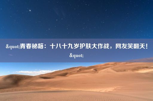 "青春秘籍：十八十九岁护肤大作战，网友笑翻天！"