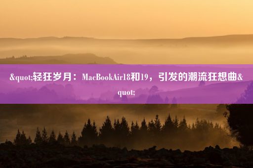 "轻狂岁月:MacBookAir18和19,引发的潮流狂想曲"