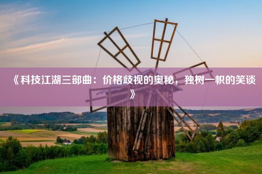 《科技江湖三部曲:价格歧视的奥秘,独树一帜的笑谈》