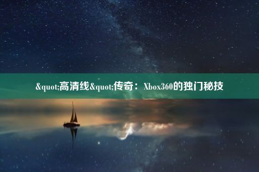 "高清线"传奇:Xbox360的独门秘技