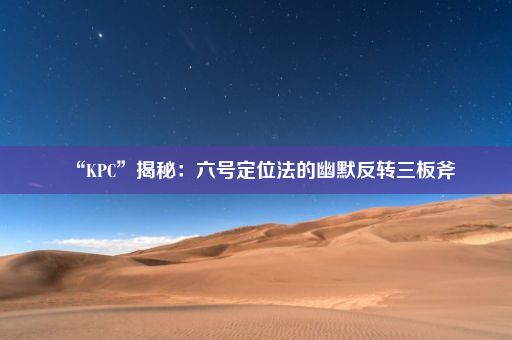 “KPC”揭秘:六号定位法的幽默反转三板斧