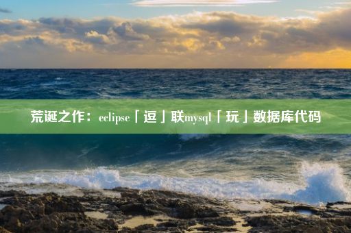 荒诞之作:eclipse「逗」联mysql「玩」数据库代码