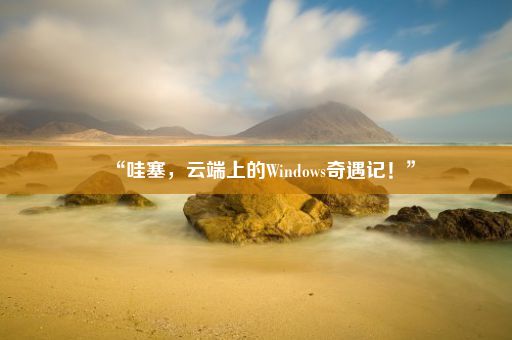 “哇塞,云端上的Windows奇遇记!”