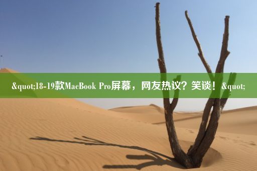 "18-19款MacBook Pro屏幕,网友热议?笑谈!"