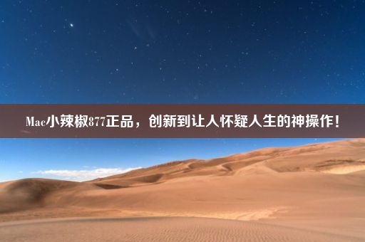 Mac小辣椒877正品,创新到让人怀疑人生的神操作!