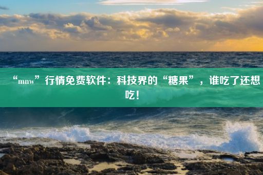 “mnw”行情免费软件:科技界的“糖果”,谁吃了还想吃!