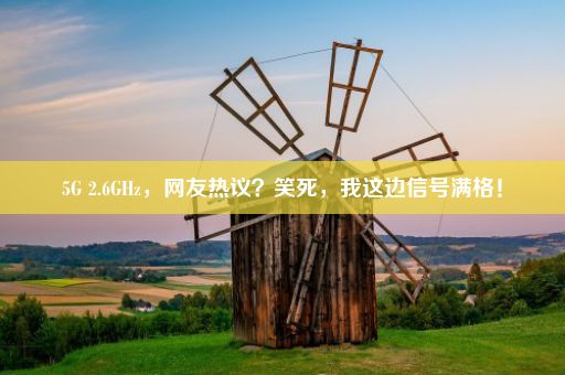 5G 2.6GHz,网友热议?笑死,我这边信号满格!