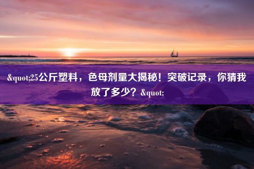 "25公斤塑料,色母剂量大揭秘!突破记录,你猜我放了多少?"