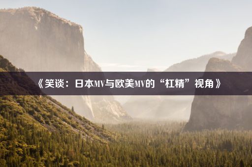 《笑谈:日本MV与欧美MV的“杠精”视角》