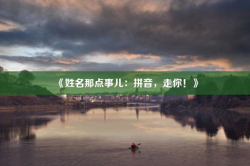 《姓名那点事儿:拼音,走你!》