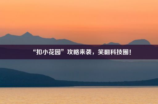 “扣小花园”攻略来袭，笑翻科技圈！
