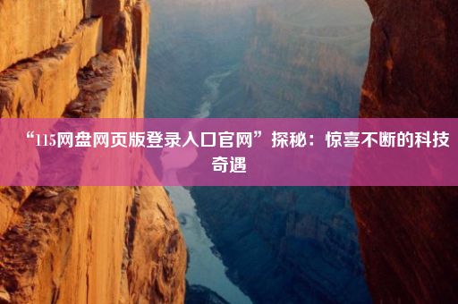 “115网盘网页版登录入口官网”探秘:惊喜不断的科技奇遇