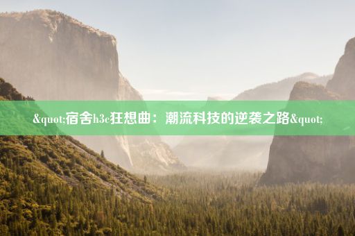 "宿舍h3c狂想曲：潮流科技的逆袭之路"