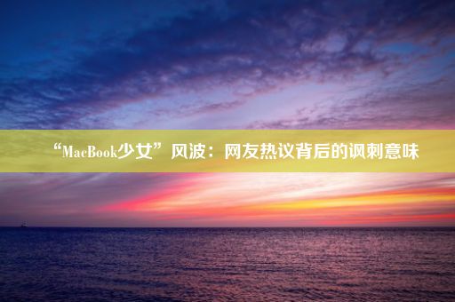 “MacBook少女”风波:网友热议背后的讽刺意味