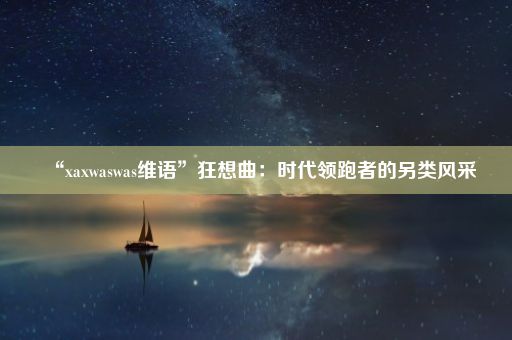 “xaxwaswas维语”狂想曲:时代领跑者的另类风采